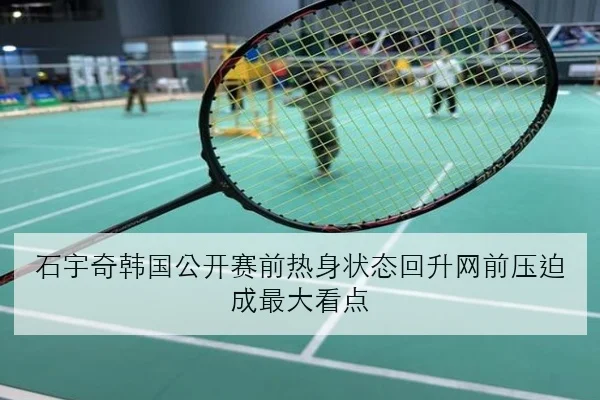 石宇奇韩国公开赛前热身状态回升网前压迫成最大看点