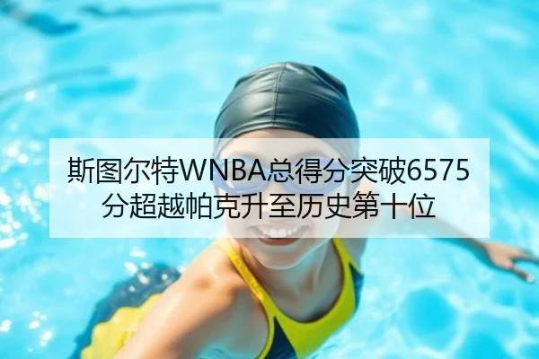 斯图尔特WNBA总得分突破6575分超越帕克升至历史第十位